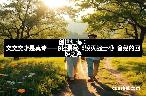 创世红海：突突突才是真谛——B社揭秘《毁灭战士4》曾经的回炉之路