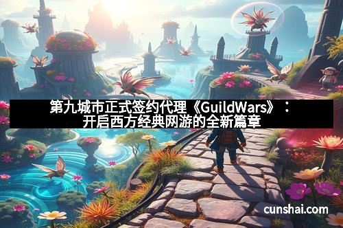 第九城市正式签约代理《GuildWars》：开启西方经典网游的全新篇章